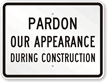 Pardon Our Appearance During Construction Sign